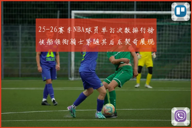 25-26赛季NBA球员单打次数排行榜快船领衔骑士紧随其后东契奇展现最高效率